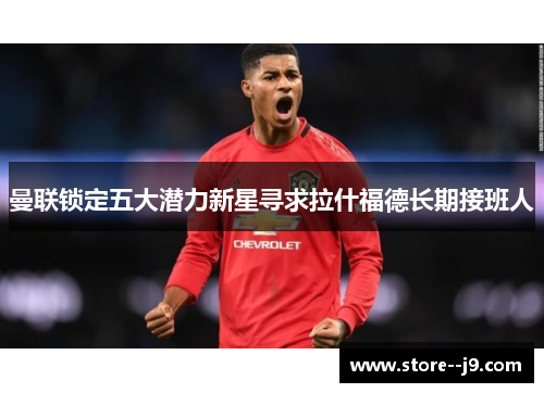 曼联锁定五大潜力新星寻求拉什福德长期接班人